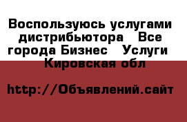 Воспользуюсь услугами дистрибьютора - Все города Бизнес » Услуги   . Кировская обл.